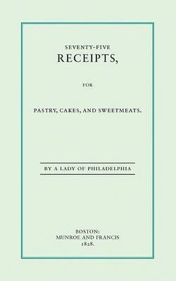 Seventy-Five Receipts For Pastry, Cakes & Sweetmeats
