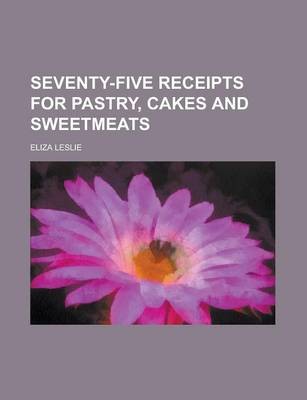 Seventy-five Receipts for Pastry, Cakes, and Sweetmeats