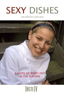 Sexy Dishes: San Francisco: A Guide to Who's Hot in the Kitchen