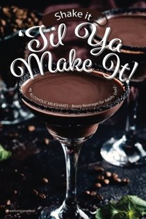 Shake it 'til ya Make It!: 40 Alcoholic Milkshakes – Boozy Beverages for Adults Only!