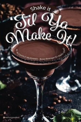 Shake it 'til ya Make It!: 40 Alcoholic Milkshakes – Boozy Beverages for Adults Only!