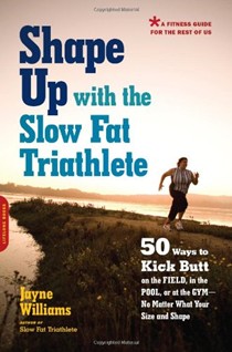 Shape Up with the Slow Fat Triathlete: 50 Ways to Kick Butt on the Field, in the Pool, or at the Gym--No Matter What Your Size and Shape