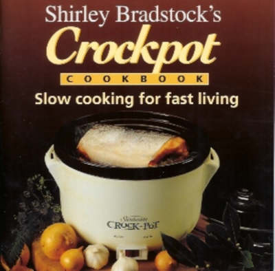 Shirley Bradstock's Crockpot Cookbook: Slow Cooking for Fast Living