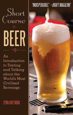 Short Course in Beer: An Introduction to Tasting and Talking About the World's Most Civilized Beverage