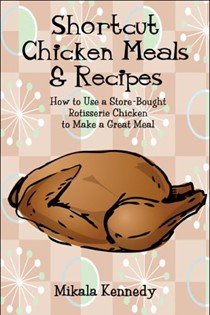 Shortcut Chicken Meals & Recipes: How to Use a Store-Bought Rotisserie Chicken to Make a Great Meal