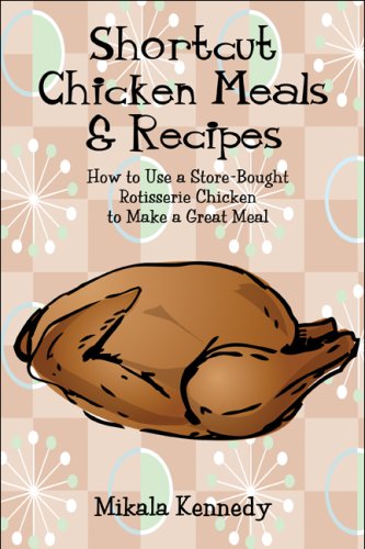 Shortcut Chicken Meals & Recipes: How to Use a Store-Bought Rotisserie Chicken to Make a Great Meal