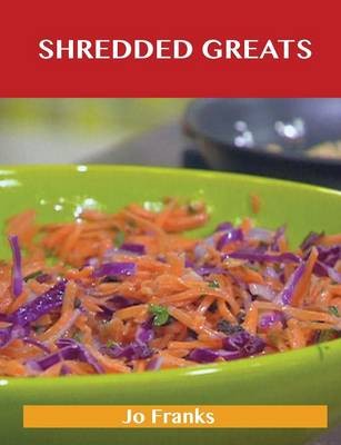 Shredded Greats: Delicious Shredded Recipes, The Top 100 Shredded Recipes