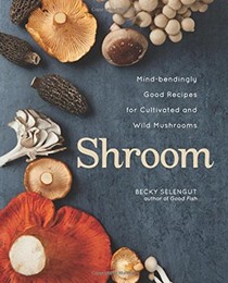Shroom: Mind-Bendingly Good Recipes for Cultivated and Wild Mushrooms