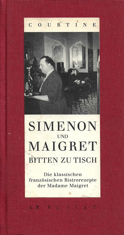 Simenon und Maigret bitten zu Tisch: Die klassischen französischen Bistrorezepte der Madame Maigret