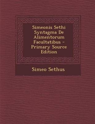 Simeonis Sethi Syntagma de Alimentorum Facultatibus - Primary Source Edition