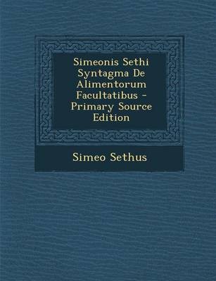 Simeonis Sethi Syntagma de Alimentorum Facultatibus - Primary Source Edition