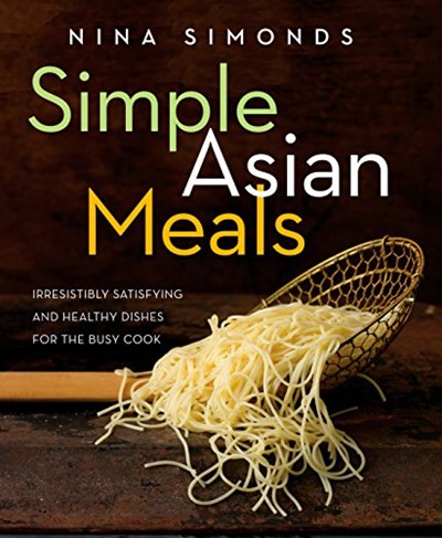 Simple Asian Meals: Irresistibly Satisfying and Healthy Dishes for the Busy Cook: A Cookbook