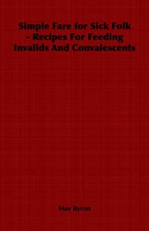 Simple Fare for Sick Folk - Recipes For Feeding Invalids And Convalescents