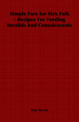 Simple Fare for Sick Folk - Recipes For Feeding Invalids And Convalescents