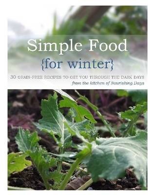 Simple Food for Winter : 30 Grain-Free Recipies to Get You Thourgh the Dark Days