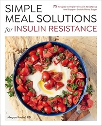  Simple Meal Solutions for Insulin Resistance: 75 Recipes to Improve Insulin Resistance and Support Stable Blood Sugar