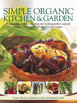 Simple Organic Kitchen & Garden: A Complete Guide to Growing and Cooking Perfect Natural Produce, with Over 150 Step-by-step Recipes