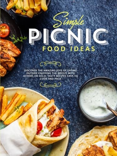 Simple Picnic Food Ideas: Discover the Amazing Joys of Eating Outside Enjoying the Breeze with Others or Solo; Tasty Recipes Easy to Cook and Pack (Picnic Food Recipes)