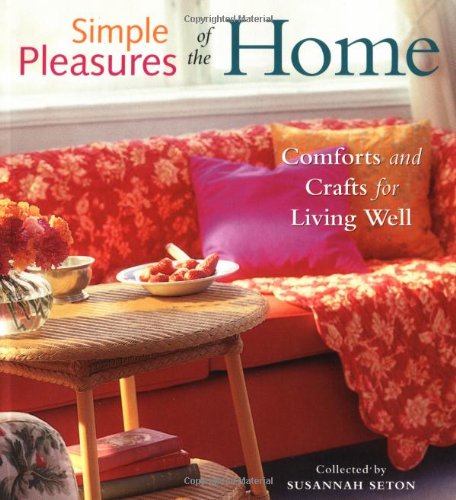 Simple Pleasures of the Home: Comforts and Crafts for Living Well