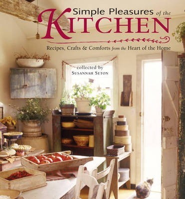 Simple Pleasures of the Kitchen: Recipes, Crafts and Comforts from the Heart