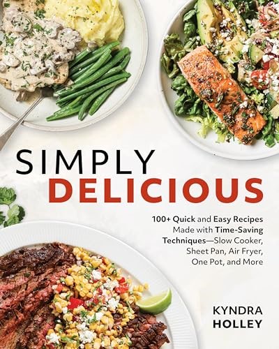 Simply Delicious: 100+ Quick and Easy Recipes Made with Time-Saving Techniques: Slow Cooker, Sheet Pan, Air Fryer, One Pot, and More