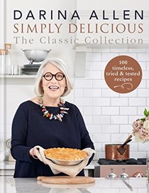 Simply Delicious: The Classic Collection: 100 Timeless, Tried & Tested Recipes