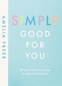 Simply Good for You: 100 Quick and Easy Recipes, Bursting with Goodness