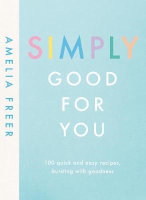 Simply Good for You: 100 Quick and Easy Recipes, Bursting with Goodness