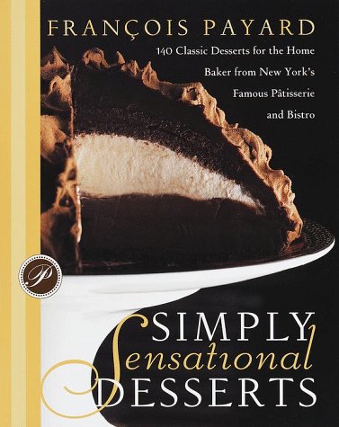 Simply Sensational Desserts: 140 Classics for the Home Baker from New York's Famous Pâtisserie and Bistro