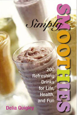 Simply Smoothies: 200 Refreshing Drinks for Life, Health and Fun