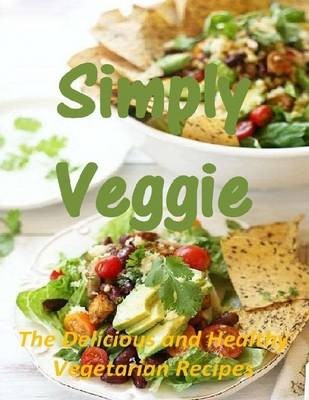Simply Veggie: The Delicious and Healthy Vegetarian Recipes