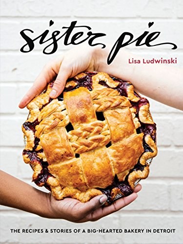Sister Pie: The Recipes and Stories of a Big-Hearted Bakery in Detroit