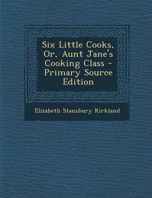 Six Little Cooks, Or, Aunt Jane's Cooking Class - Primary Source Edition