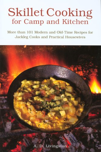 Skillet Cooking For Camp And Kitchen: More Than 101 Modern And Old-Time Recipes For Jackleg Cooks And Practical House Keepers