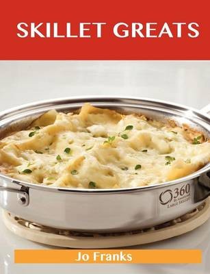Skillet Greats: Delicious Skillet Recipes, The Top 100 Skillet Recipes