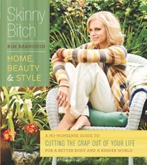 Skinny Bitch: Home, Beauty & Style: A No-Nonsense Guide to Cutting the Crap Out of Your Life for a Better Body and a Kinder World