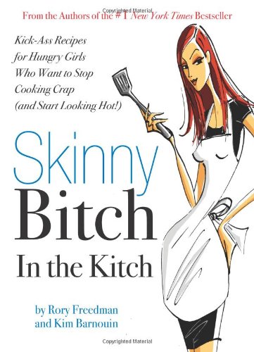 Skinny Bitch in the Kitch': Kick-Ass Recipes for Hungry Girls Who Want to Stop Cooking Crap (and Start Looking Hot!)