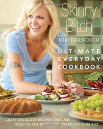 Skinny Bitch: Ultimate Everyday Cookbook: Crazy Delicious Recipes That Are Good to the Earth and Great for Your Bod