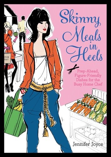 Skinny Meals in Heels: Prep-Ahead, Figure-Friendly Dishes for the Busy Home Chef