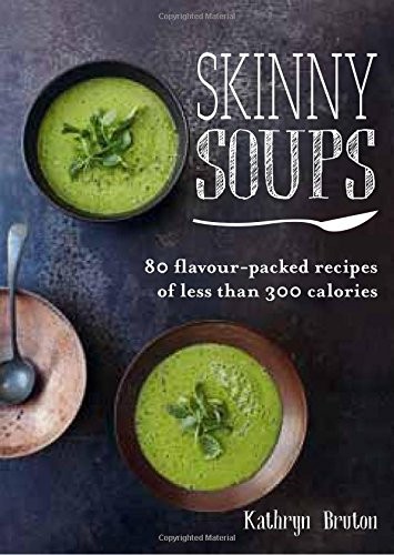 Skinny Soups: 80 Flavour-Packed Recipes of 300 Calories or Less