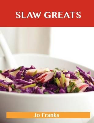 Slaw Greats: Delicious Slaw Recipes, The Top 100 Slaw Recipes