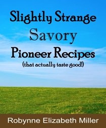 Slightly Strange Savory Pioneer Recipes: That actually taste good! (Practical Pioneer Recipes) (Volume 1)