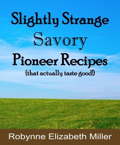 Slightly Strange Savory Pioneer Recipes: That actually taste good! (Practical Pioneer Recipes) (Volume 1)