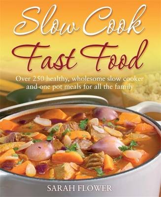 Slow Cook, Fast Food: 200 Healthy, Wholesome Slow Cooker and One Pot Meals for All the Family