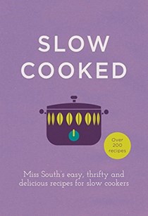 Slow Cooked: Miss South's Easy, Thrifty and Delicious Recipes for Slow Cookers