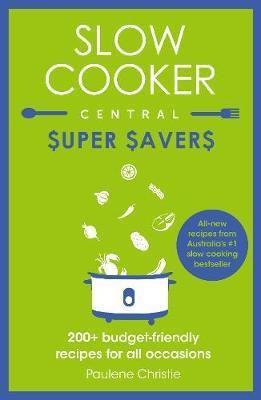 Slow Cooker Central Super Savers: 200+ Budget-Friendly Recipes for All Occasions