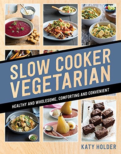 Slow Cooker Vegetarian: Healthy and Wholesome, Comforting and Convenient