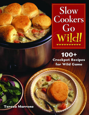 Slow Cookers Go Wild!: 100+ Recipes for Wild Game