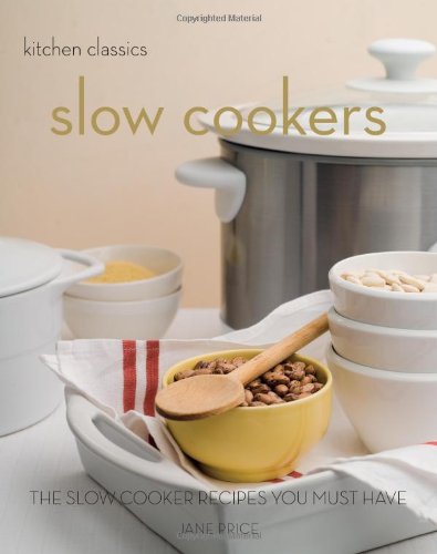 Slow Cookers: The Slow Cooker Recipes You Must Have (Kitchen Classics)