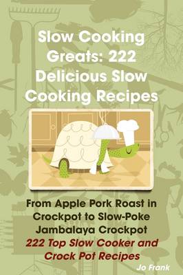 Slow Cooking Greats: 222 Delicious Slow Cooking Recipes: from Apple Pork Roast in Crockpot to Slow-Poke Jambalaya Crockpot - 222 Top Slow Cooker and Crock Pot Recipes